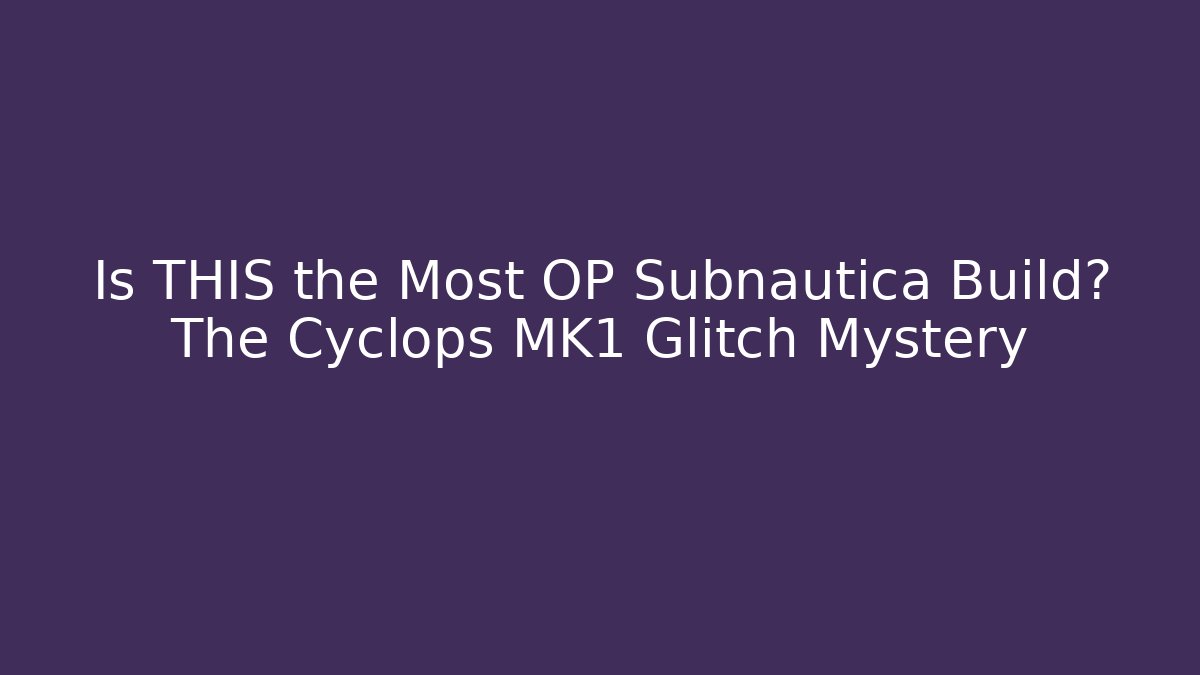 Is THIS the Most OP Subnautica Build? The Cyclops MK1 Glitch Mystery