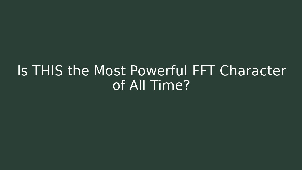 Is THIS the Most Powerful FFT Character of All Time?