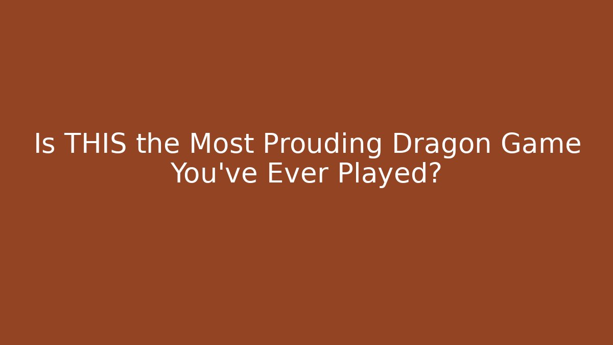 Is THIS the Most Prouding Dragon Game You've Ever Played?
