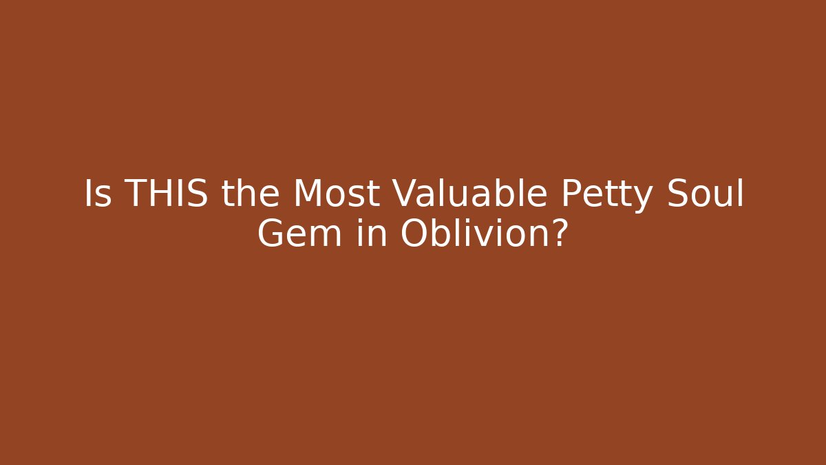 Is THIS the Most Valuable Petty Soul Gem in Oblivion?