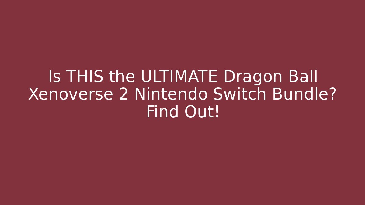 Is THIS the ULTIMATE Dragon Ball Xenoverse 2 Nintendo Switch Bundle? Find Out!