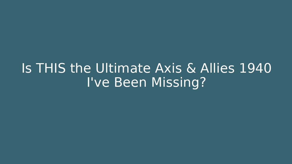 Is THIS the Ultimate Axis & Allies 1940 I've Been Missing?