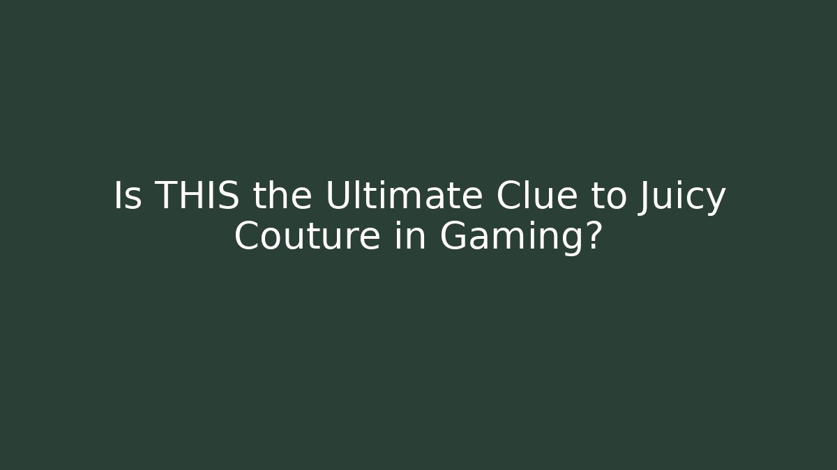 Is THIS the Ultimate Clue to Juicy Couture in Gaming?
