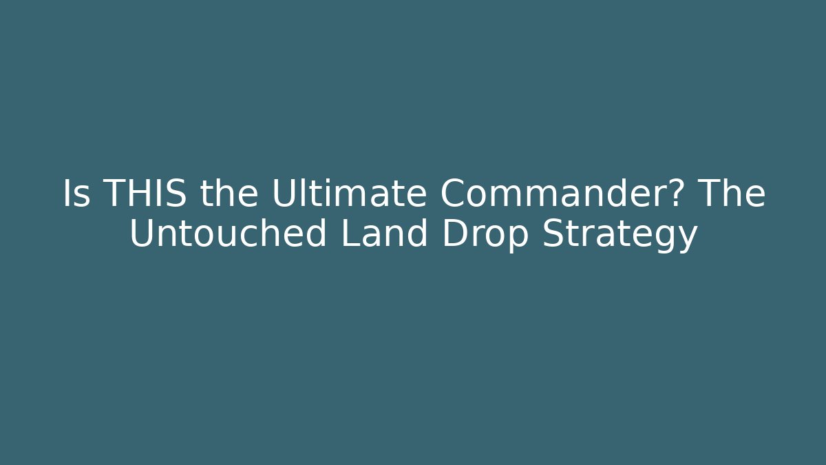 Is THIS the Ultimate Commander? The Untouched Land Drop Strategy