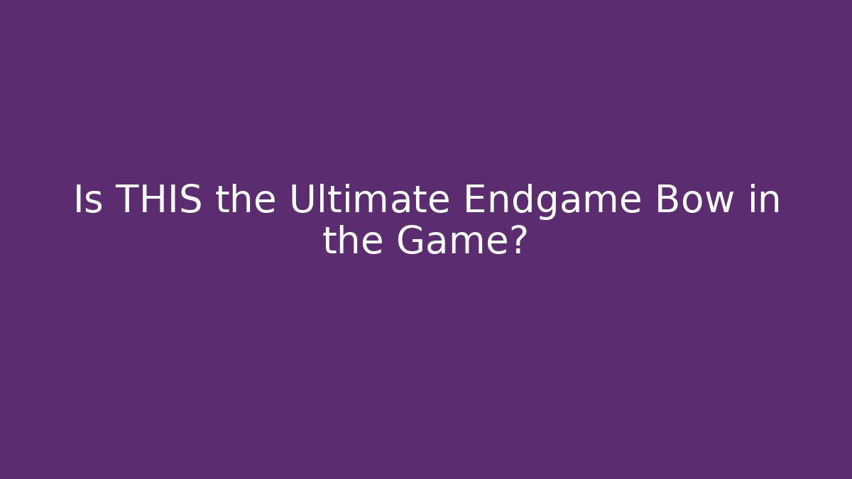 Is THIS the Ultimate Endgame Bow in the Game?