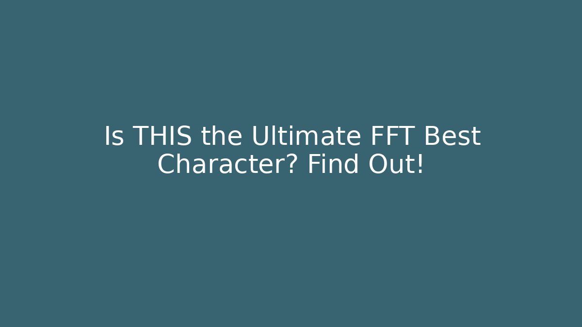 Is THIS the Ultimate FFT Best Character? Find Out!