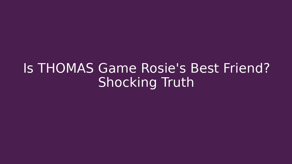 Is THOMAS Game Rosie's Best Friend? Shocking Truth