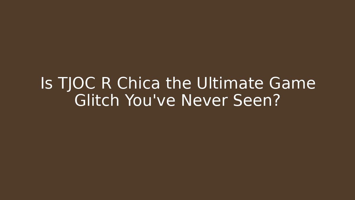 Is TJOC R Chica the Ultimate Game Glitch You've Never Seen?