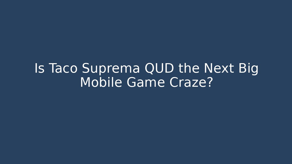 Is Taco Suprema QUD the Next Big Mobile Game Craze?