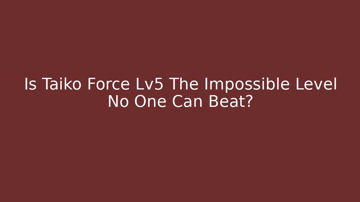 Is Taiko Force Lv5 The Impossible Level No One Can Beat?