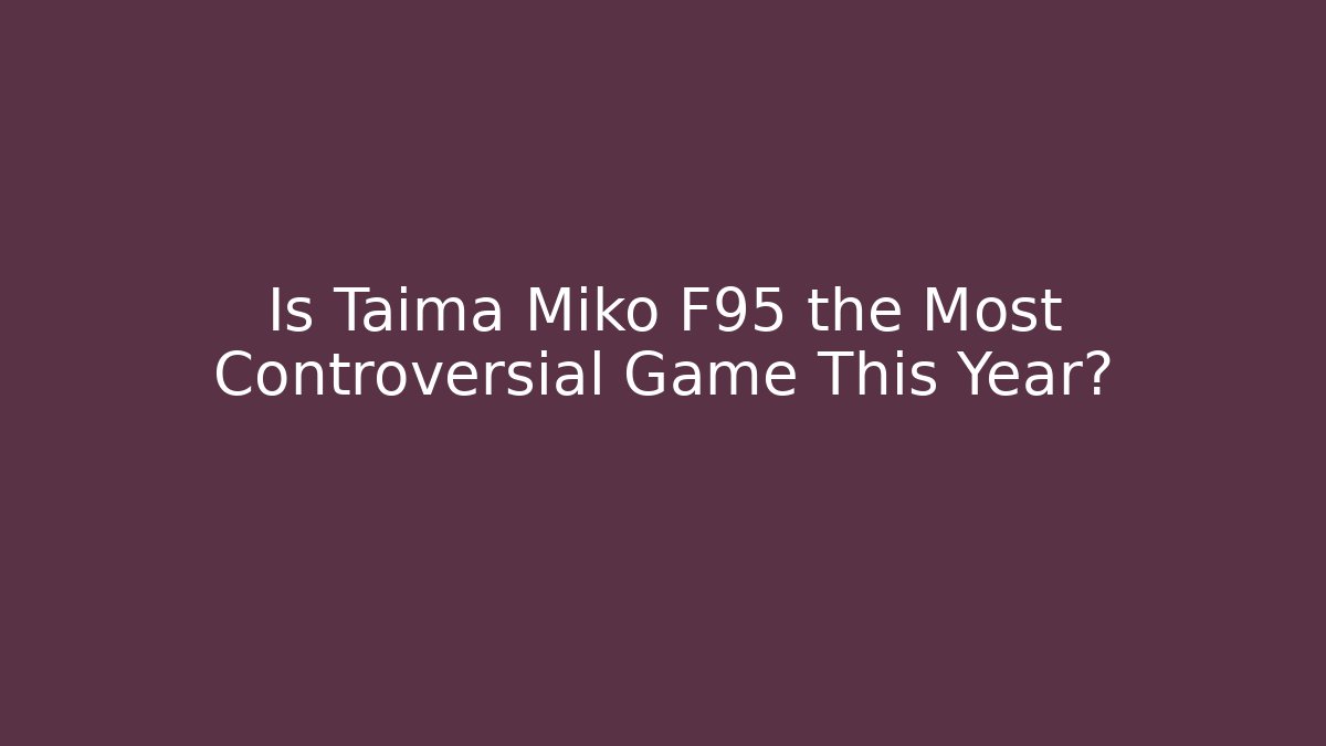 Is Taima Miko F95 the Most Controversial Game This Year?