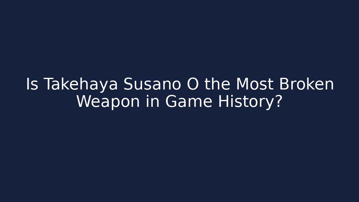Is Takehaya Susano O the Most Broken Weapon in Game History?