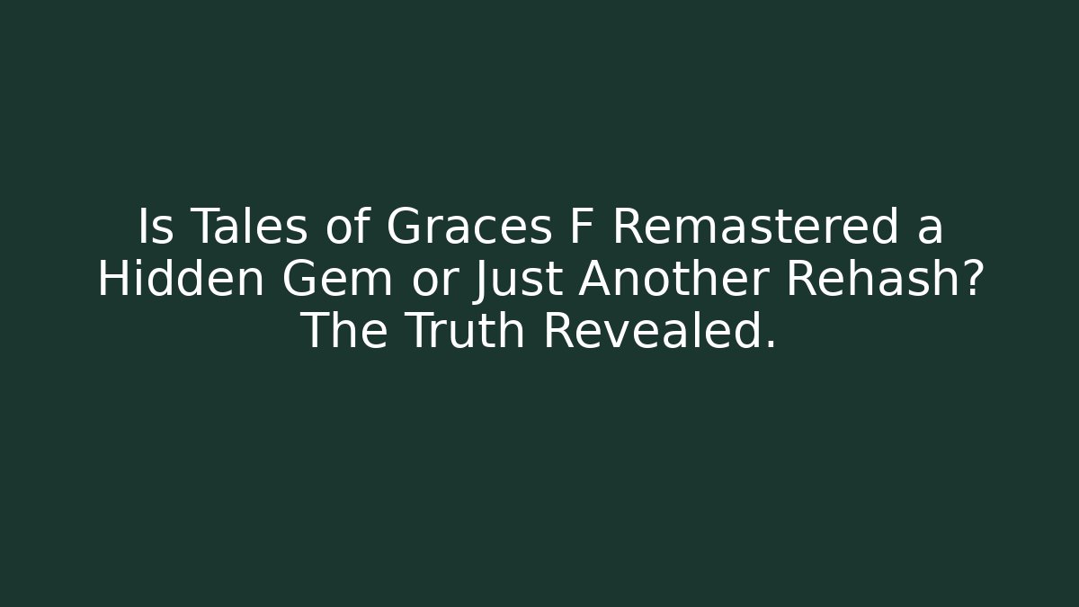 Is Tales of Graces F Remastered a Hidden Gem or Just Another Rehash? The Truth Revealed.