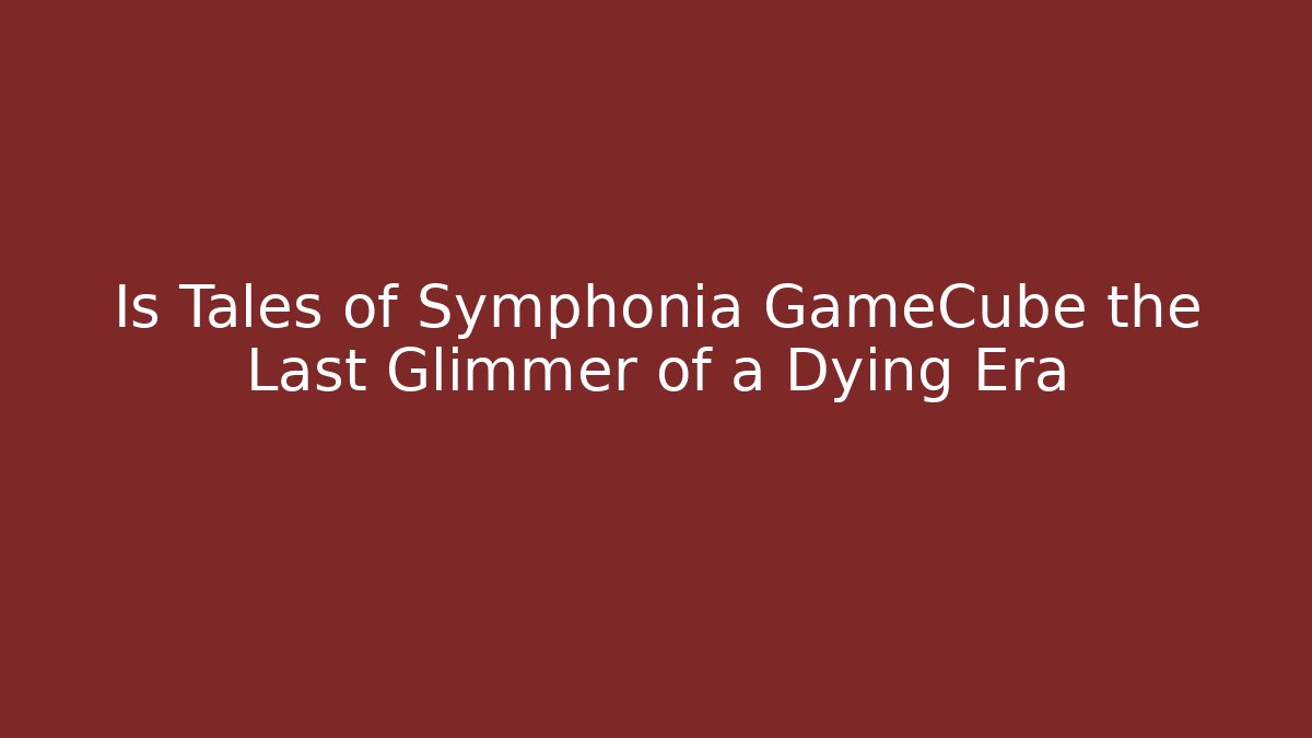 Is Tales of Symphonia GameCube the Last Glimmer of a Dying Era