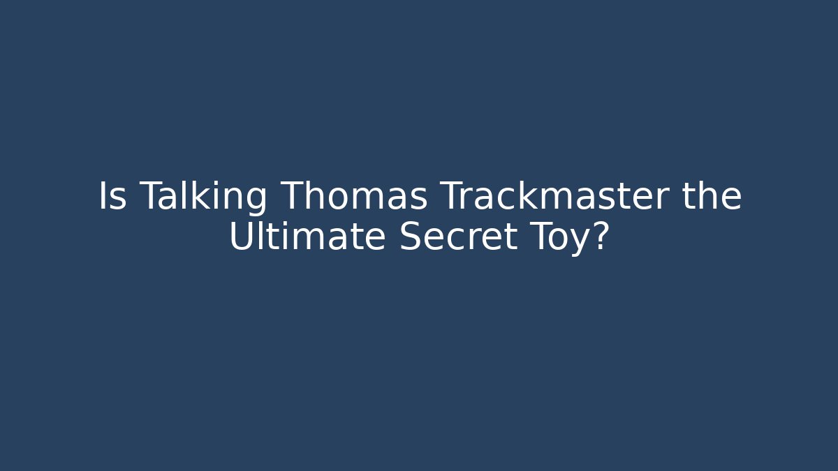 Is Talking Thomas Trackmaster the Ultimate Secret Toy?
