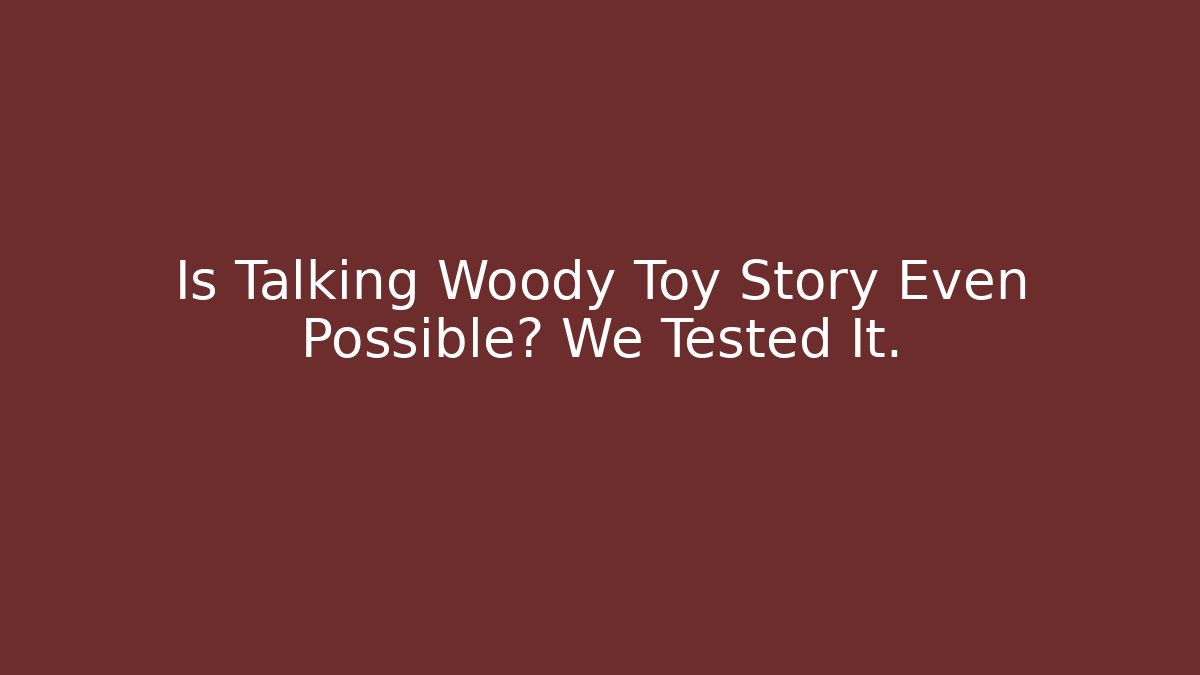 Is Talking Woody Toy Story Even Possible? We Tested It.
