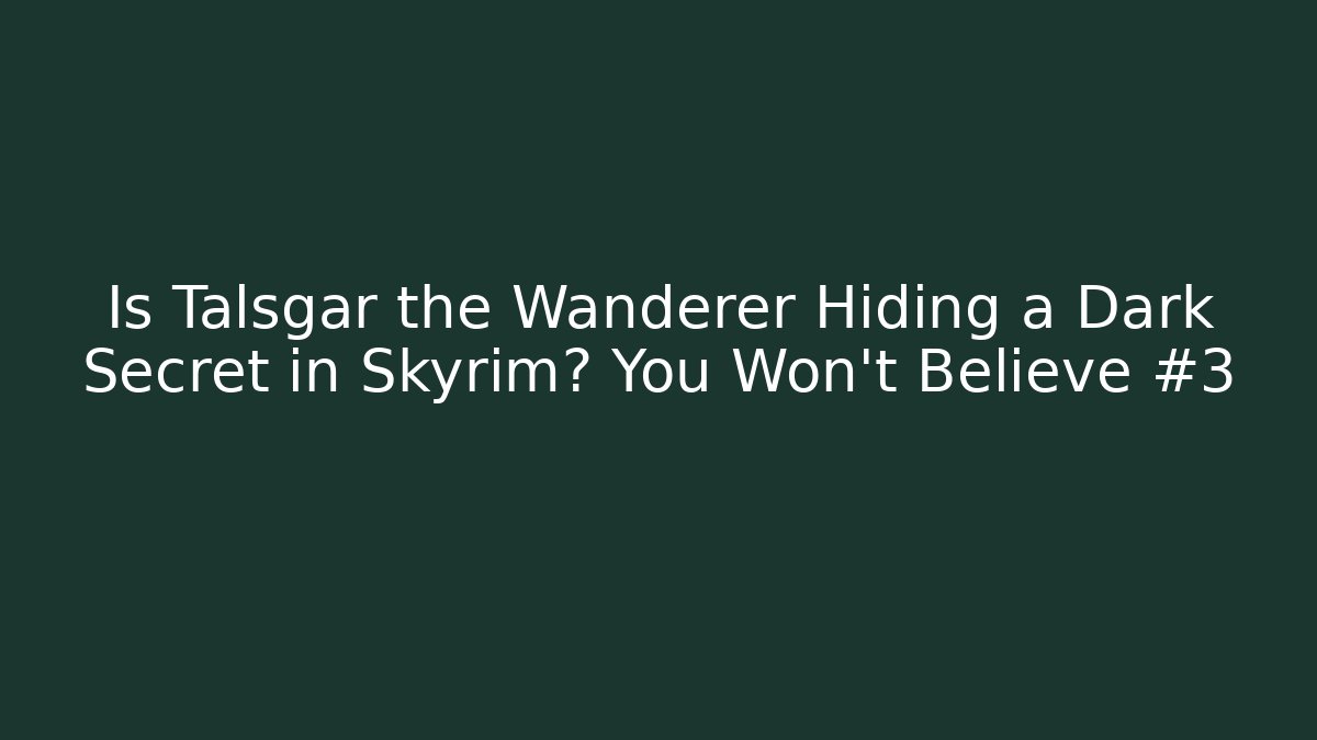 Is Talsgar the Wanderer Hiding a Dark Secret in Skyrim? You Won't Believe #3