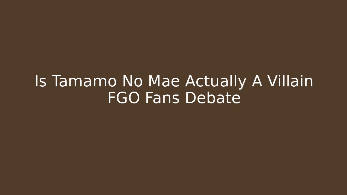 Is Tamamo No Mae Actually A Villain FGO Fans Debate