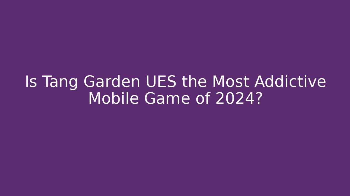 Is Tang Garden UES the Most Addictive Mobile Game of 2024?