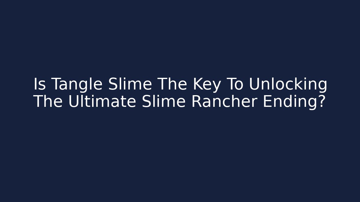 Is Tangle Slime The Key To Unlocking The Ultimate Slime Rancher Ending?