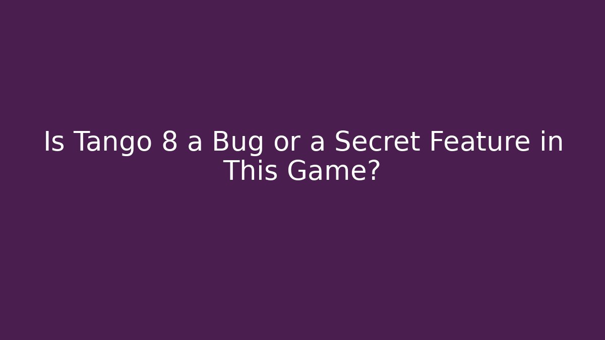 Is Tango 8 a Bug or a Secret Feature in This Game?