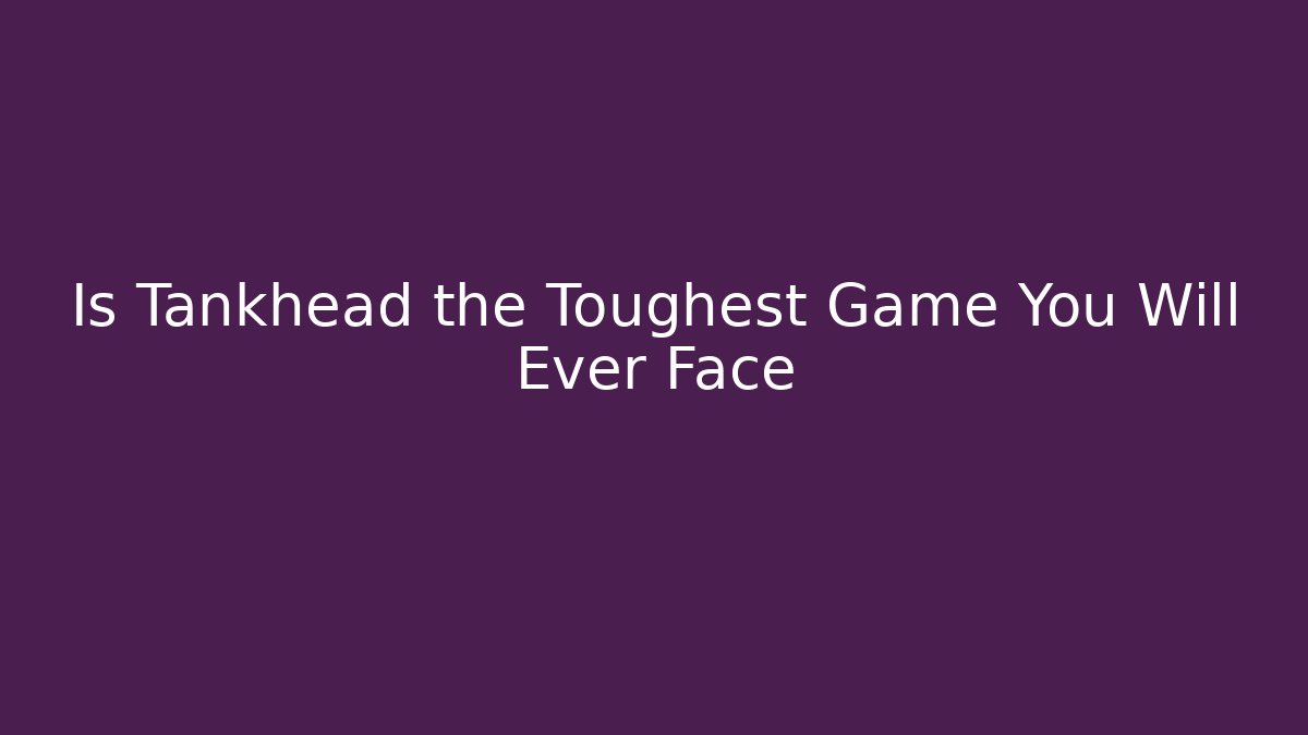 Is Tankhead the Toughest Game You Will Ever Face