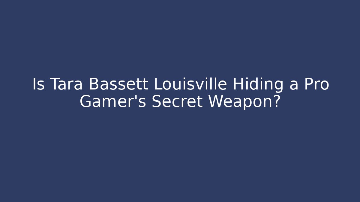 Is Tara Bassett Louisville Hiding a Pro Gamer's Secret Weapon?