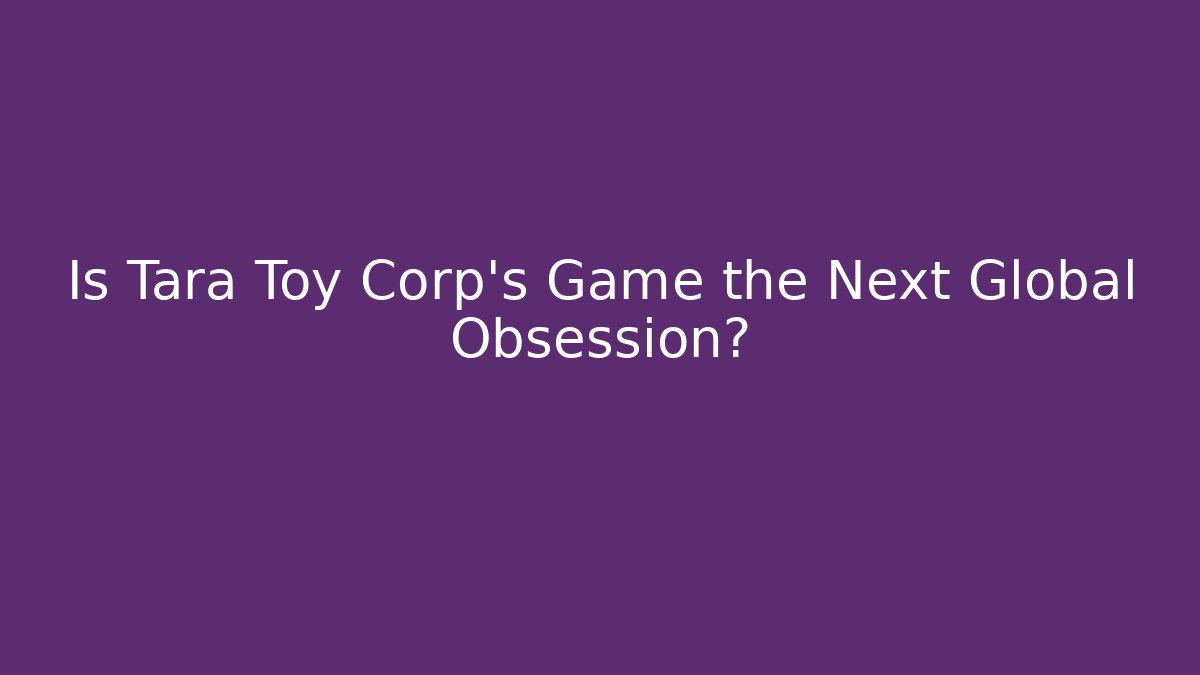 Is Tara Toy Corp's Game the Next Global Obsession?