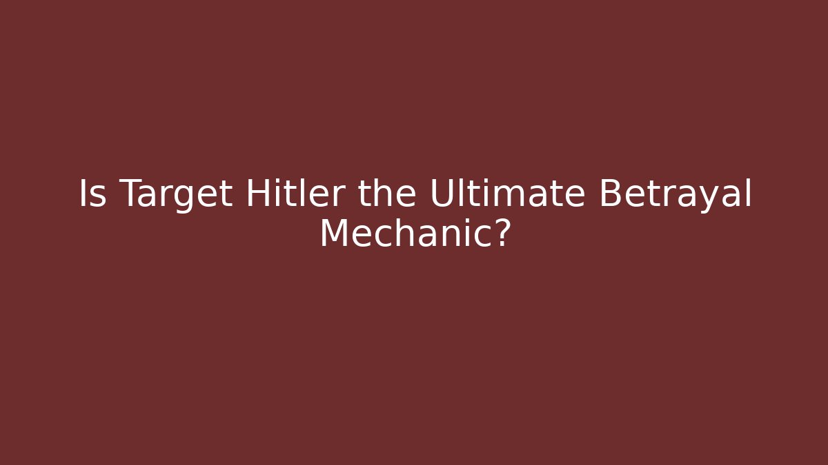 Is Target Hitler the Ultimate Betrayal Mechanic?