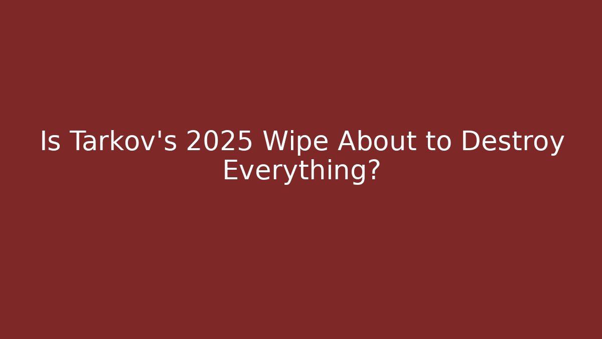 Is Tarkov's 2025 Wipe About to Destroy Everything?