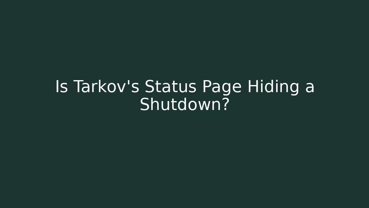 Is Tarkov's Status Page Hiding a Shutdown?