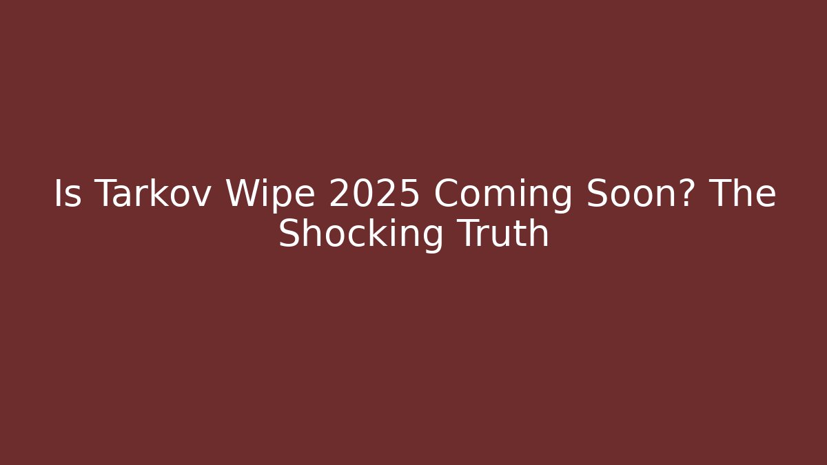 Is Tarkov Wipe 2025 Coming Soon? The Shocking Truth