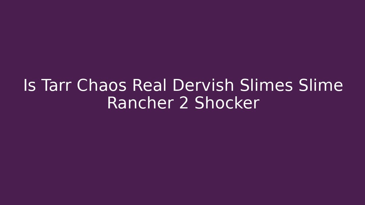 Is Tarr Chaos Real Dervish Slimes Slime Rancher 2 Shocker