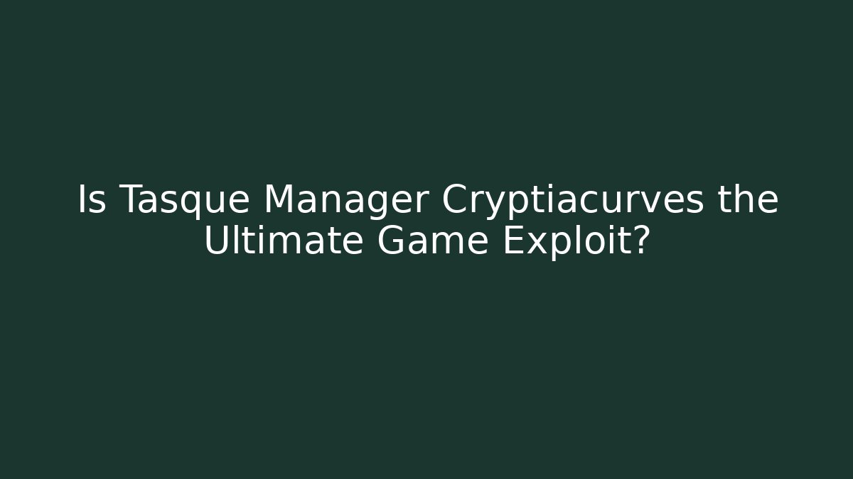 Is Tasque Manager Cryptiacurves the Ultimate Game Exploit?
