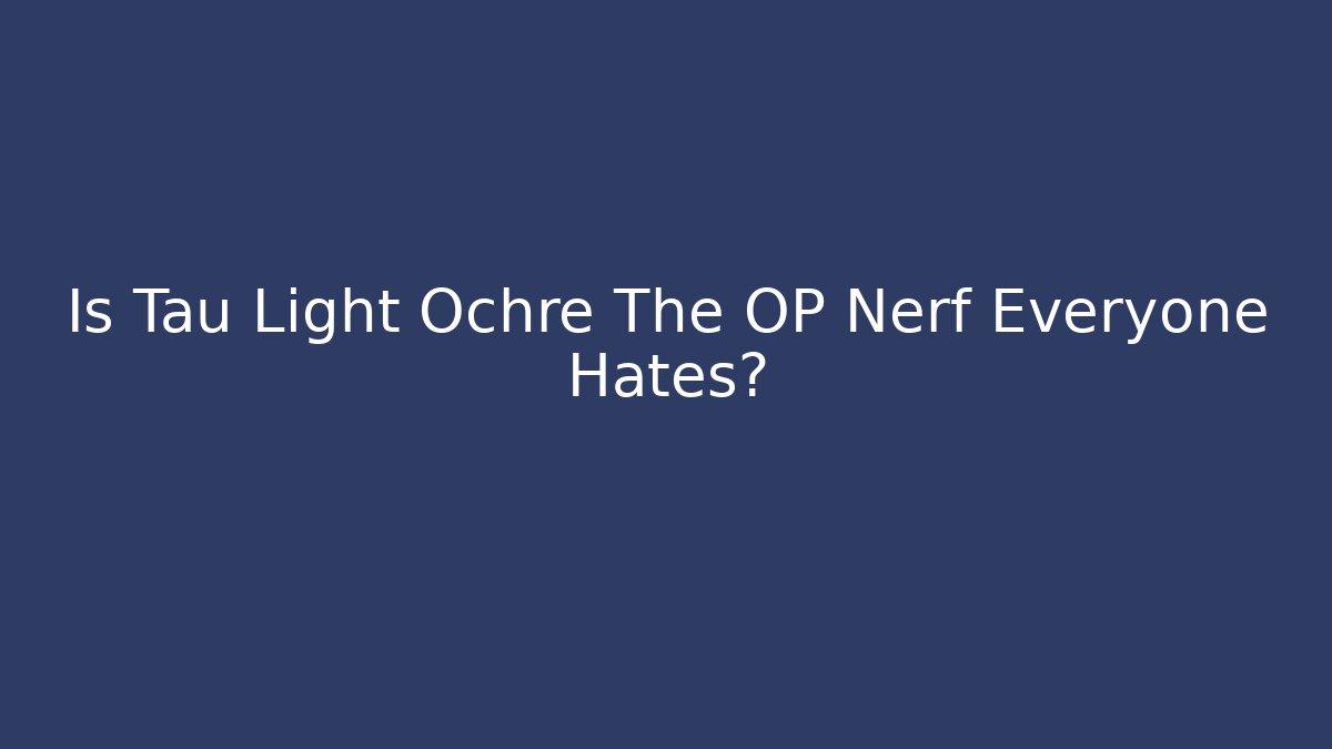 Is Tau Light Ochre The OP Nerf Everyone Hates? - Critter Realm