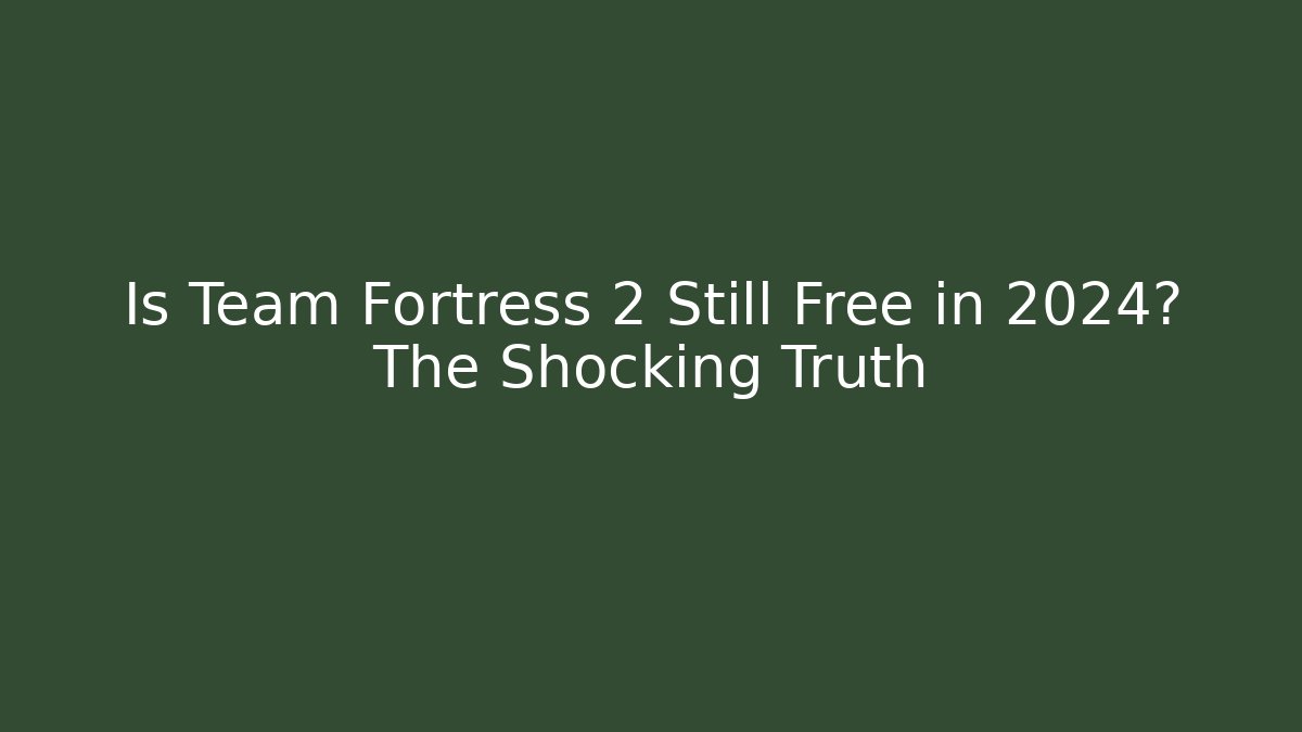 Is Team Fortress 2 Still Free in 2024? The Shocking Truth
