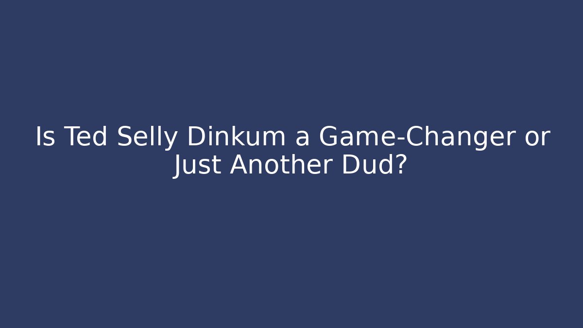 Is Ted Selly Dinkum a Game-Changer or Just Another Dud?