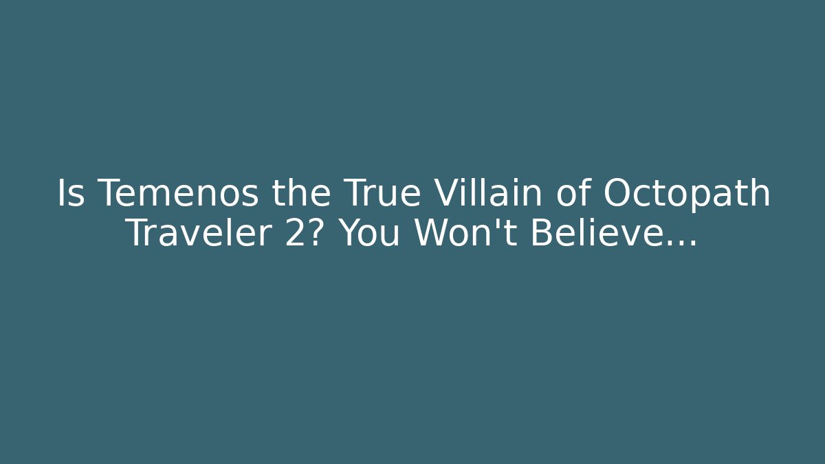 Is Temenos the True Villain of Octopath Traveler 2? You Won't Believe...