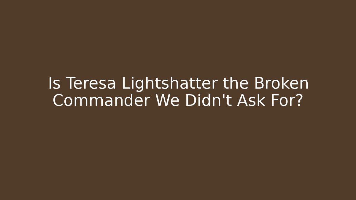 Is Teresa Lightshatter the Broken Commander We Didn't Ask For? - Critter Realm