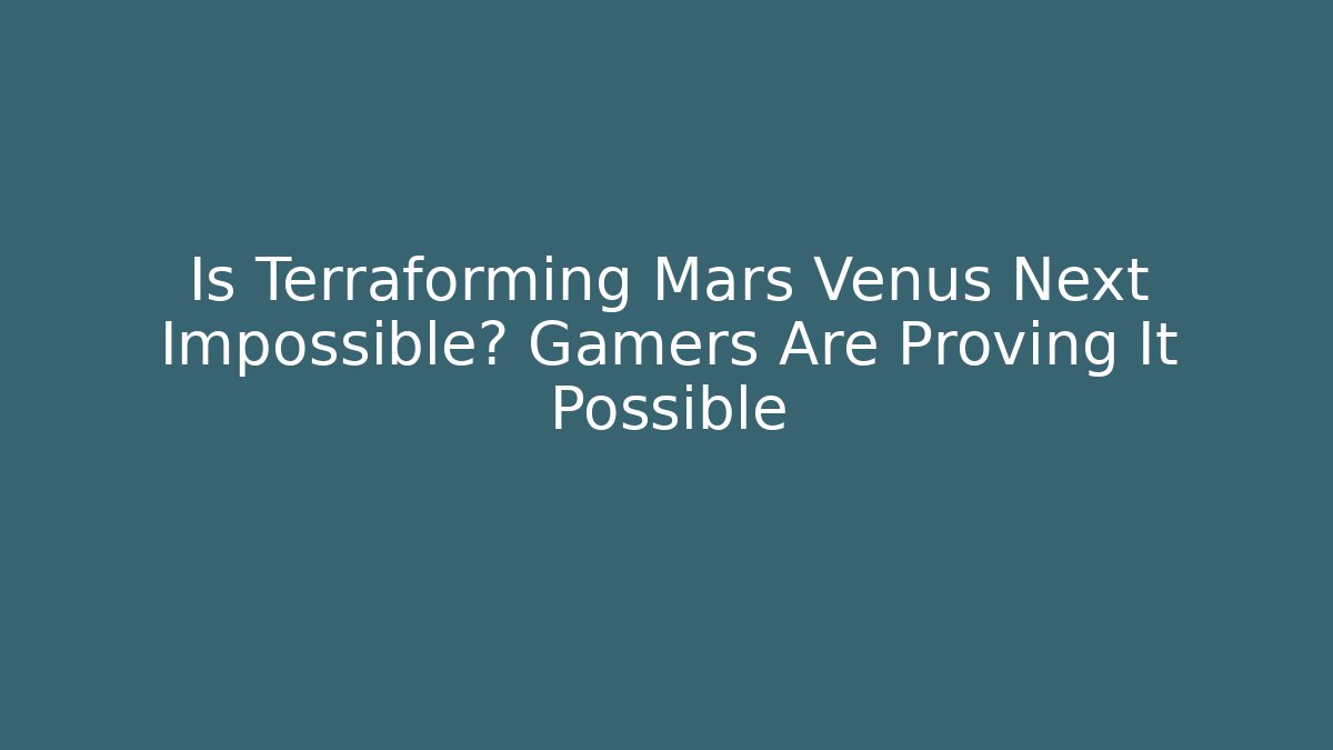 Is Terraforming Mars Venus Next Impossible? Gamers Are Proving It Possible