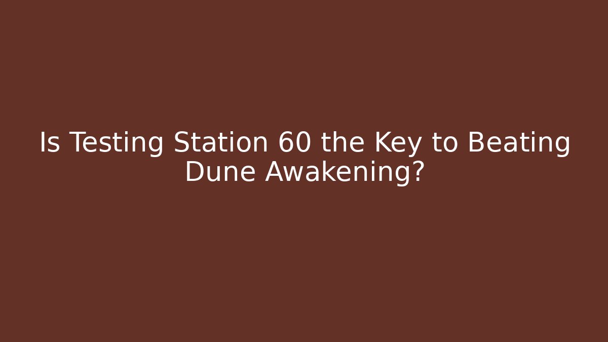 Is Testing Station 60 the Key to Beating Dune Awakening? - Critter Realm