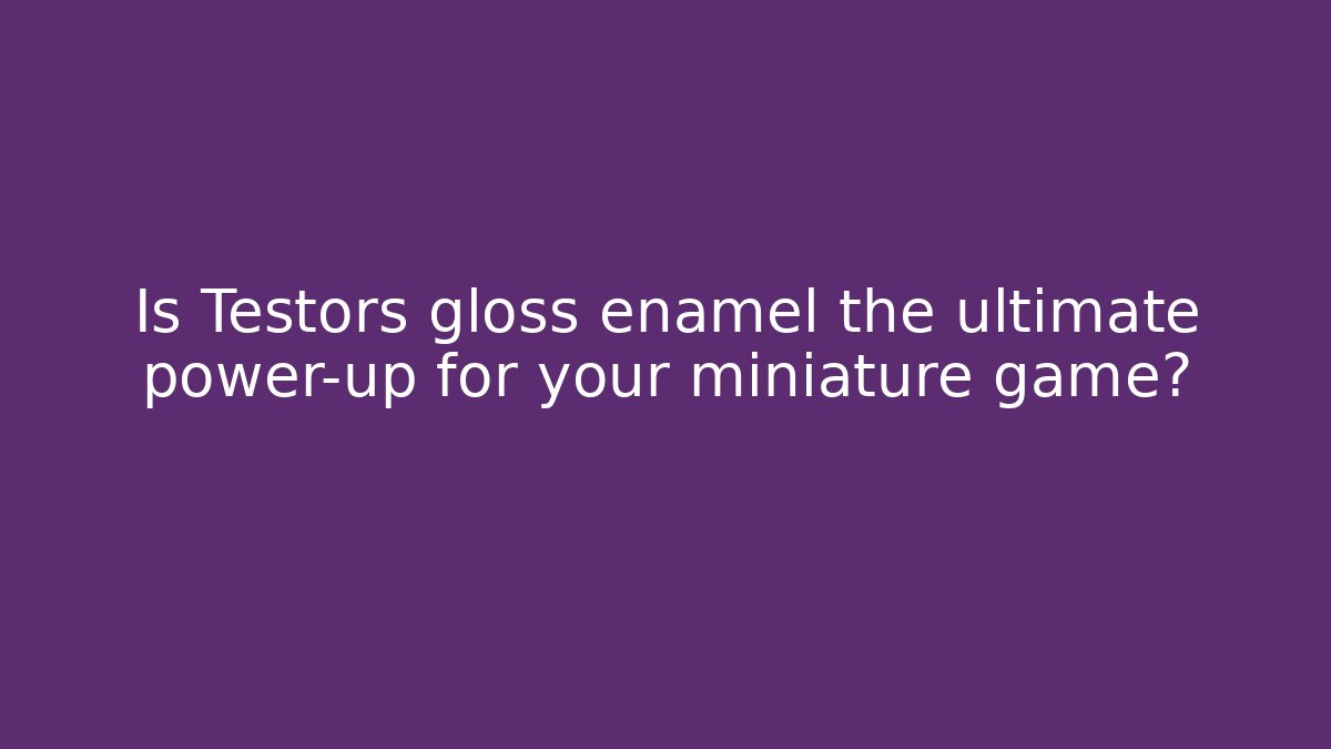 Is Testors gloss enamel the ultimate power-up for your miniature game?