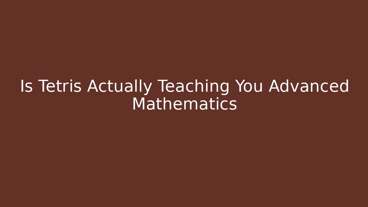 Is Tetris Actually Teaching You Advanced Mathematics