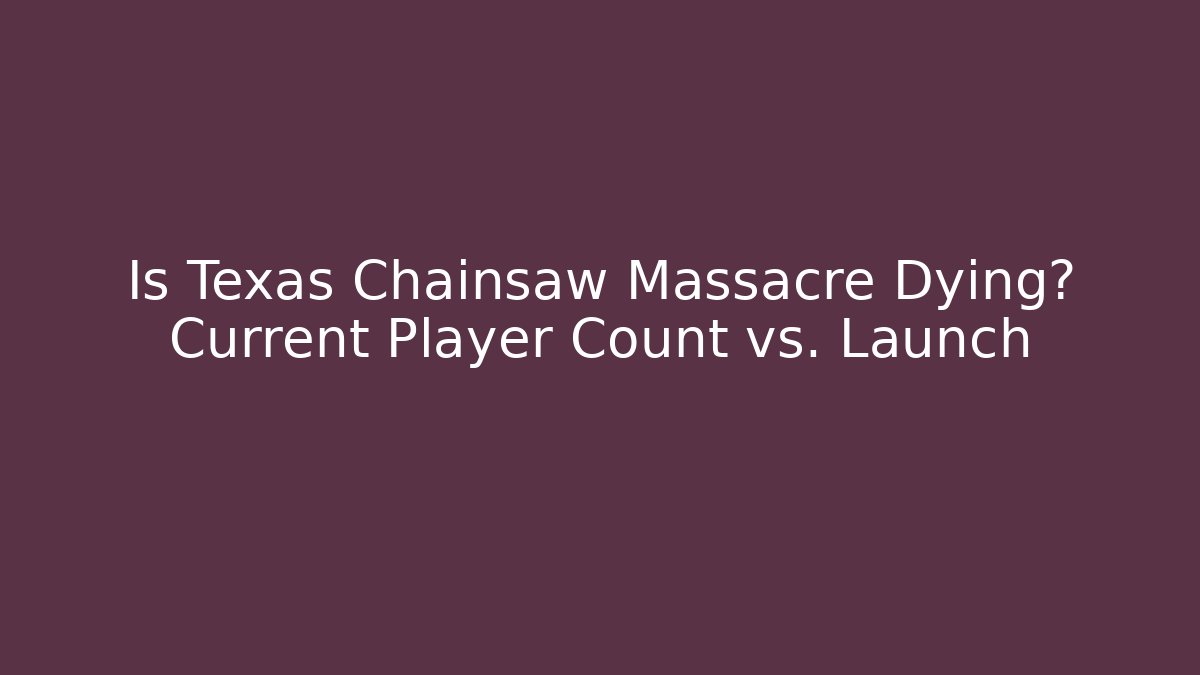 Is Texas Chainsaw Massacre Dying? Current Player Count vs. Launch