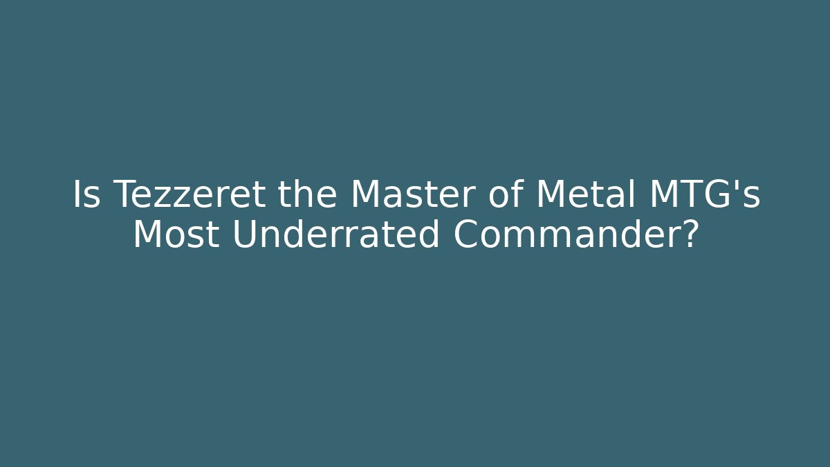 Is Tezzeret the Master of Metal MTG's Most Underrated Commander?
