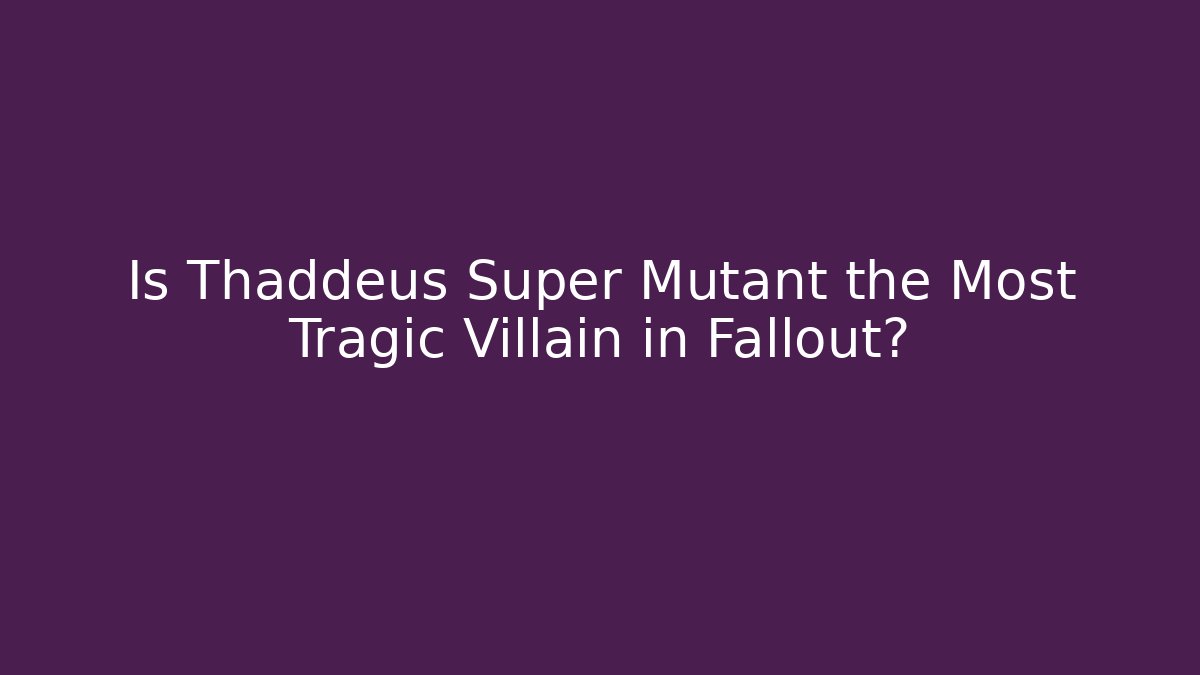Is Thaddeus Super Mutant the Most Tragic Villain in Fallout? - Critter Realm