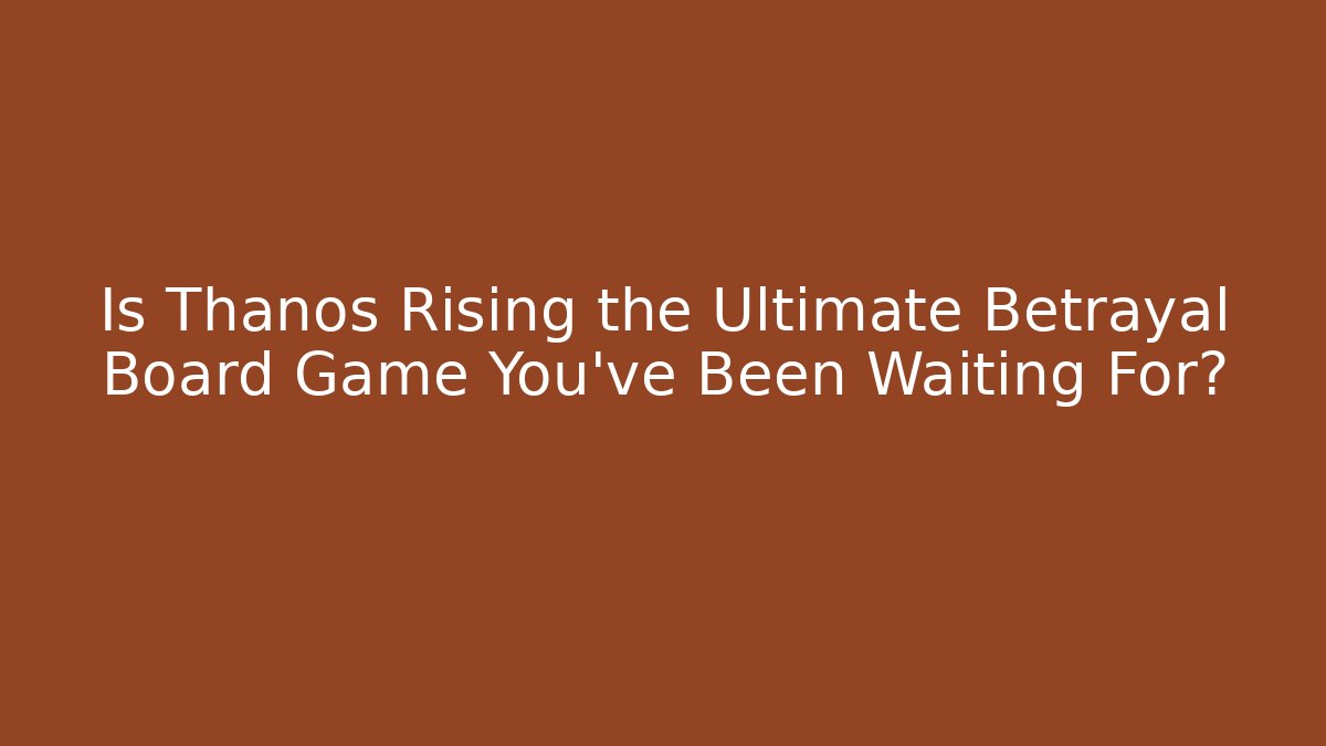 Is Thanos Rising the Ultimate Betrayal Board Game You've Been Waiting For?