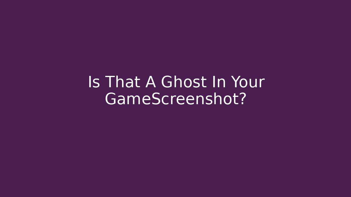 Is That A Ghost In Your GameScreenshot?