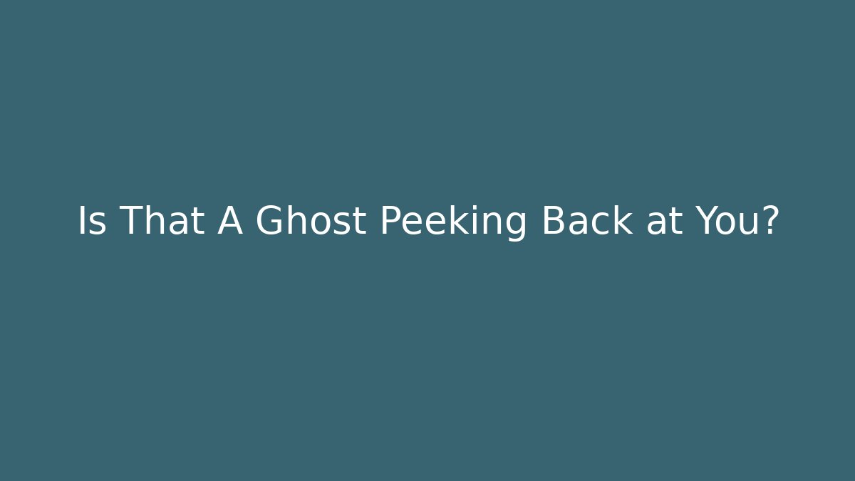 Is That A Ghost Peeking Back at You?