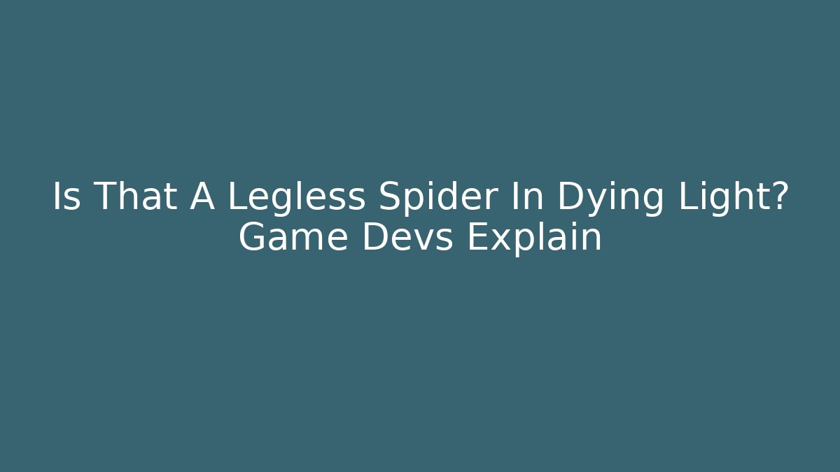 Is That A Legless Spider In Dying Light? Game Devs Explain